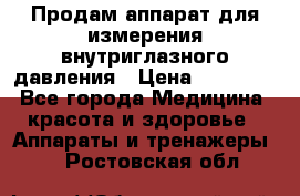 Продам аппарат для измерения внутриглазного давления › Цена ­ 10 000 - Все города Медицина, красота и здоровье » Аппараты и тренажеры   . Ростовская обл.